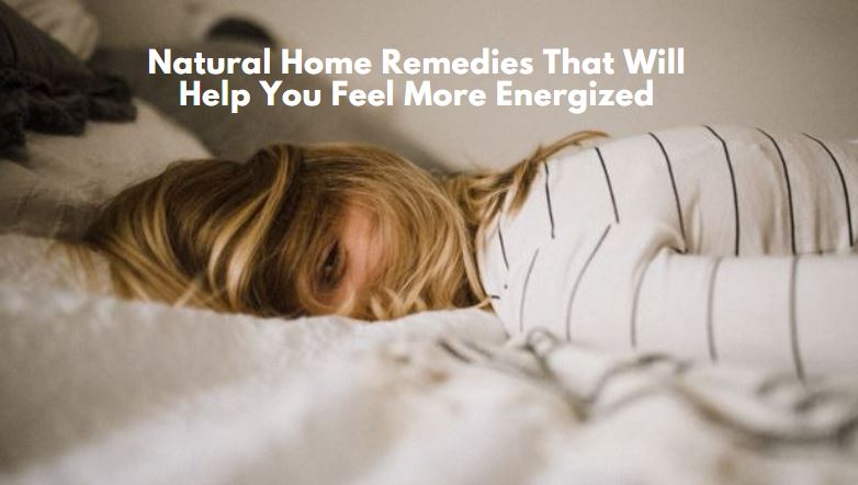 Natural Home Remedies That Will Help You Feel Energized