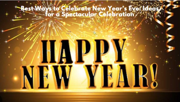 Best Ways to Celebrate New Year's Eve: Ideas for a Spectacular Celebration